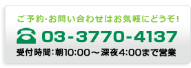 ご予約・お問い合わせはお気軽にどうぞ！03-3770-4137　受付時間：朝10:00～深夜4:00まで営業